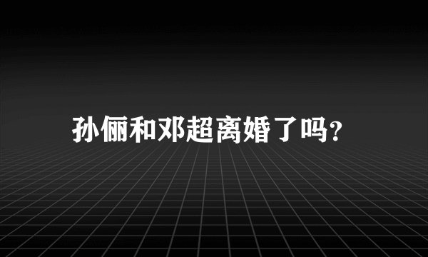 孙俪和邓超离婚了吗?
