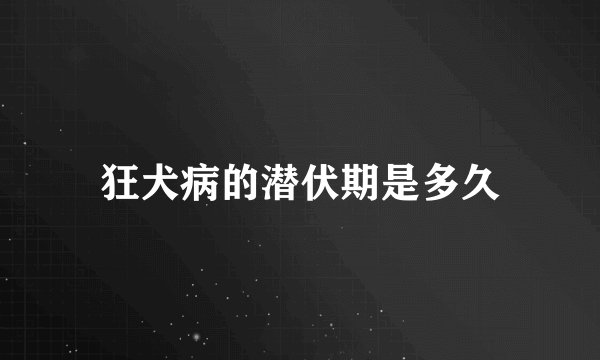 狂犬病的潜伏期是多久