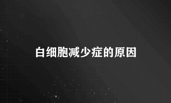 白细胞减少症的原因