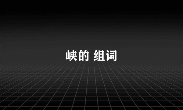 峡的 组词
