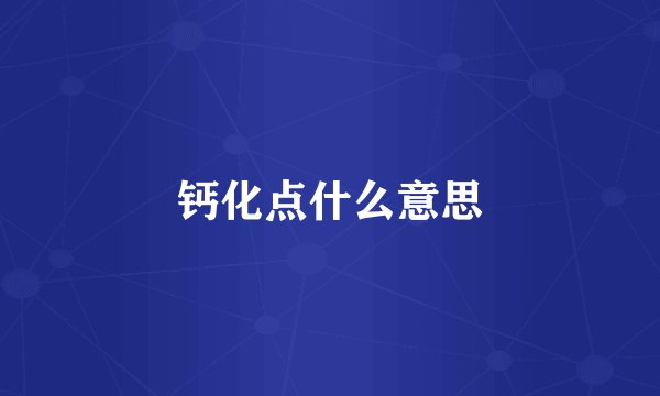 钙化点什么意思