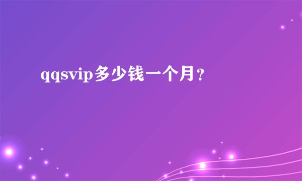 qqsvip多少钱一个月？
