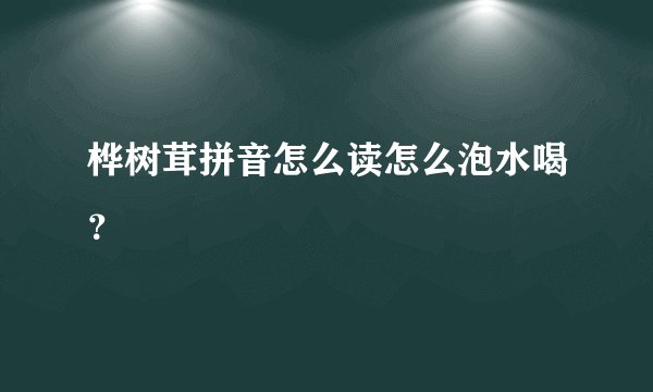 桦树茸拼音怎么读怎么泡水喝?