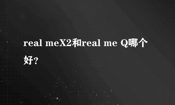 real meX2和real me Q哪个好？