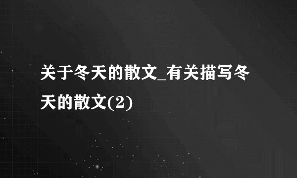 关于冬天的散文_有关描写冬天的散文(2)