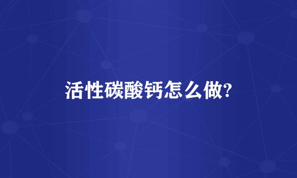 活性碳酸钙怎么做?