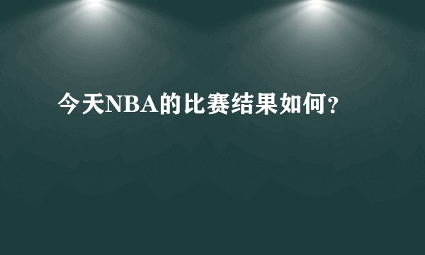 今天NBA的比赛结果如何？