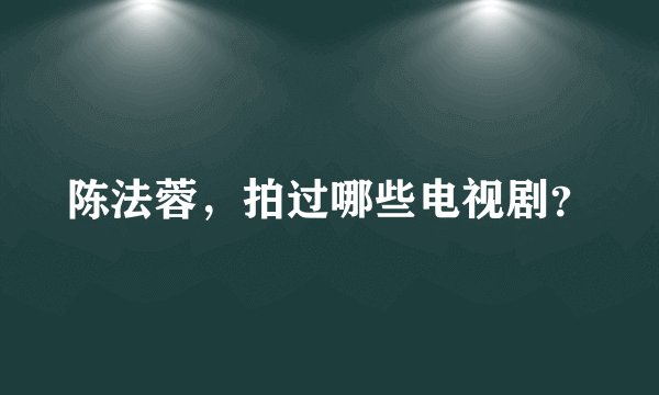 陈法蓉，拍过哪些电视剧？