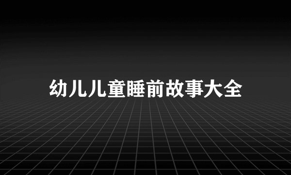 幼儿儿童睡前故事大全