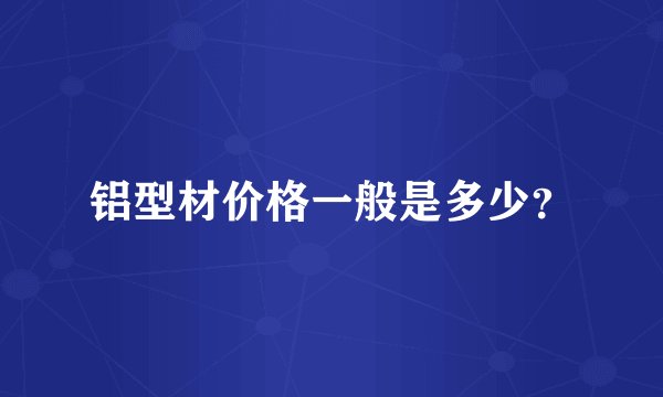 铝型材价格一般是多少？