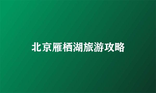 北京雁栖湖旅游攻略