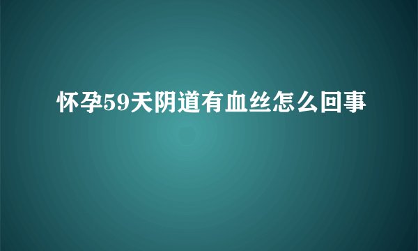 怀孕59天阴道有血丝怎么回事
