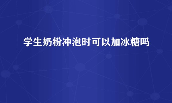 学生奶粉冲泡时可以加冰糖吗