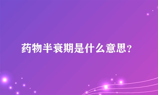药物半衰期是什么意思？