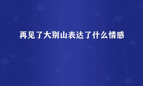 再见了大别山表达了什么情感
