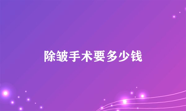 除皱手术要多少钱