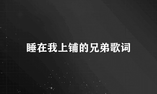 睡在我上铺的兄弟歌词