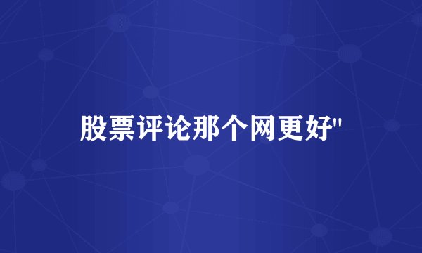 股票评论那个网更好