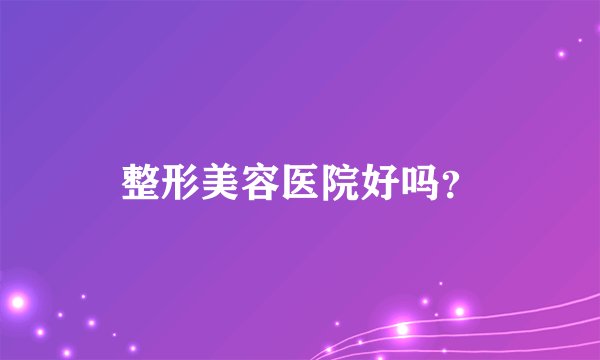整形美容医院好吗？