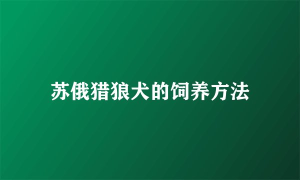 苏俄猎狼犬的饲养方法