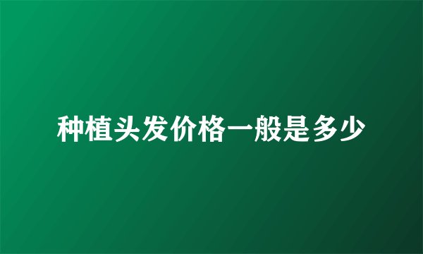 种植头发价格一般是多少
