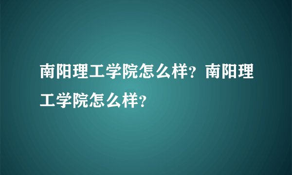 南阳理工学院怎么样?南阳理工学院怎么样?