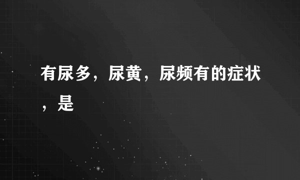 有尿多，尿黄，尿频有的症状，是