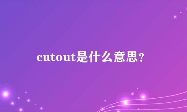 cutout是什么意思？