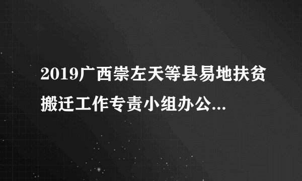 2019广西崇左天等县易地扶贫搬迁工作专责小组办公室招聘1人公告