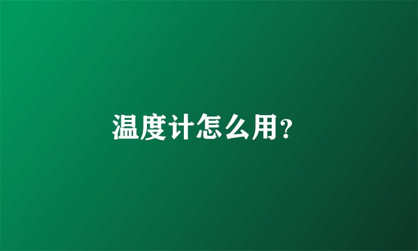 温度计怎么用？