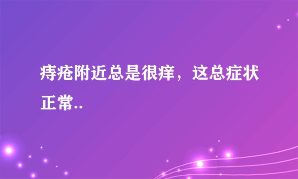 痔疮附近总是很痒，这总症状正常..