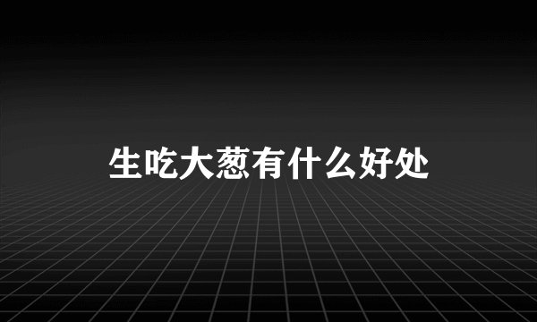 生吃大葱有什么好处