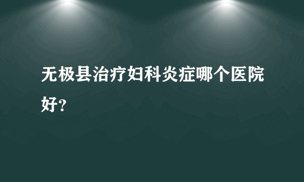 无极县治疗妇科炎症哪个医院好？