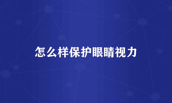 怎么样保护眼睛视力