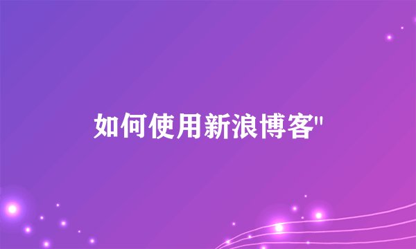 如何使用新浪博客
