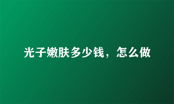 光子嫩肤多少钱，怎么做