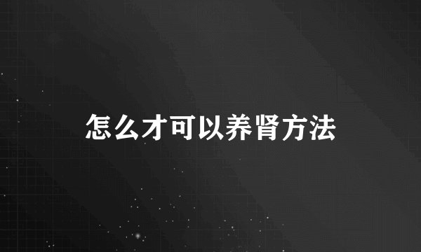 怎么才可以养肾方法