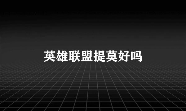 英雄联盟提莫好吗