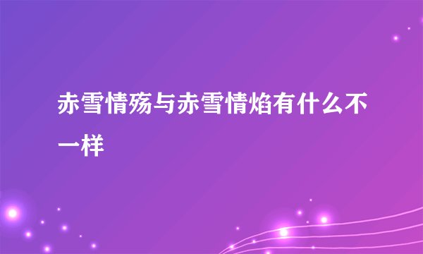 赤雪情殇与赤雪情焰有什么不一样