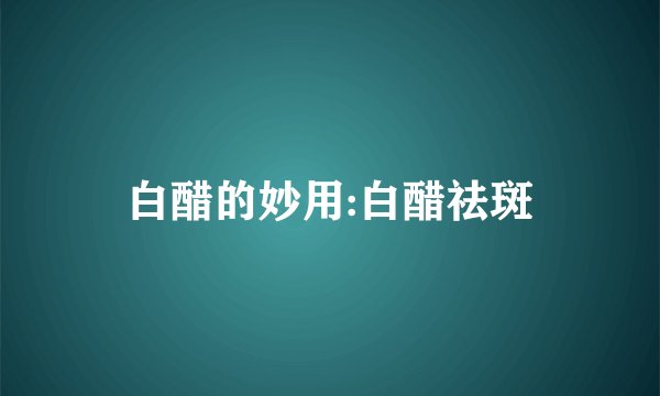 白醋的妙用:白醋祛斑