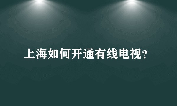 上海如何开通有线电视？