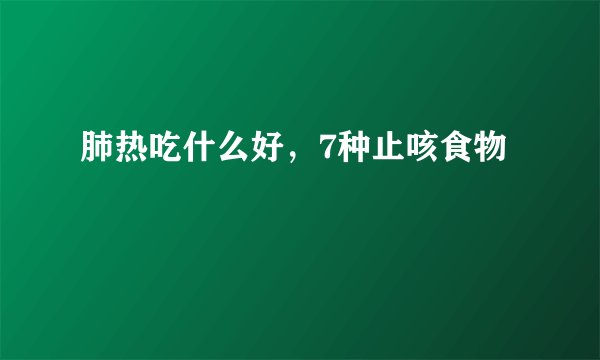 肺热吃什么好，7种止咳食物