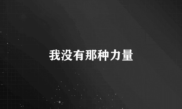 我没有那种力量