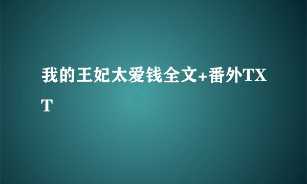 我的王妃太爱钱全文+番外TXT