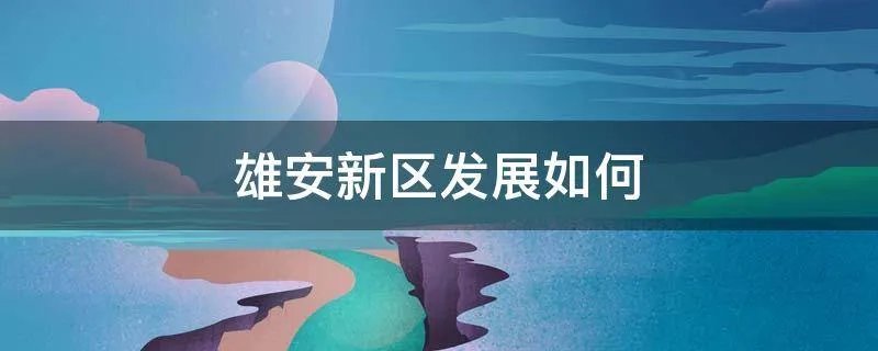 雄安新区发展如何
