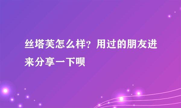 丝塔芙怎么样?用过的朋友进来分享一下呗