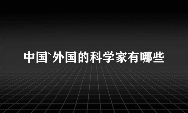 中国`外国的科学家有哪些