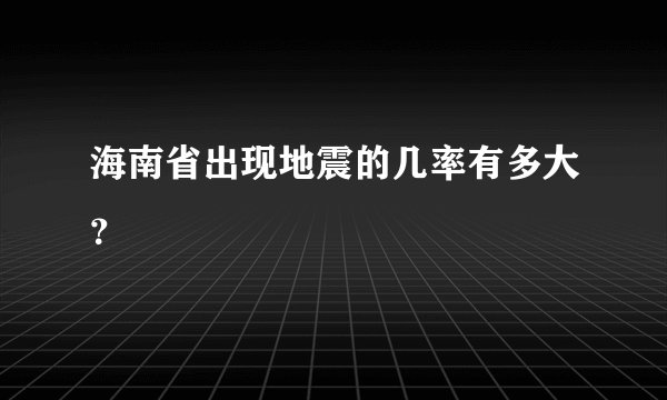 海南省出现地震的几率有多大？