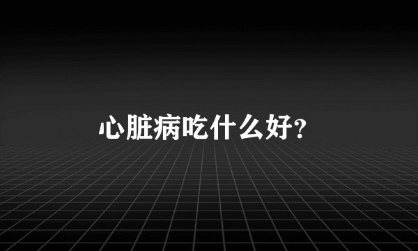 心脏病吃什么好？