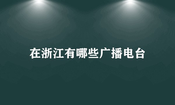 在浙江有哪些广播电台